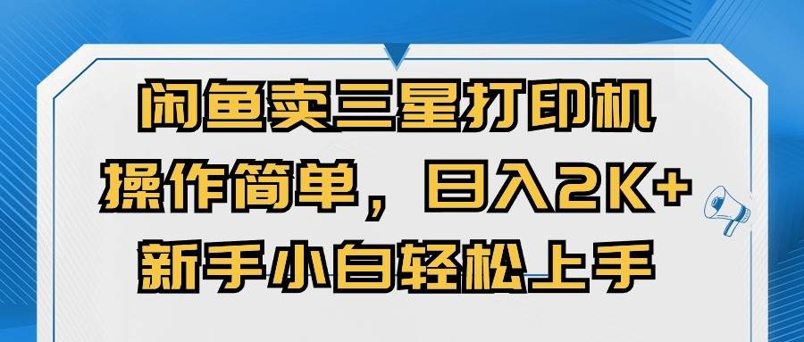 闲鱼卖三星打印机，操作简单，日入2000+，新手小白轻松上手-选优云网创