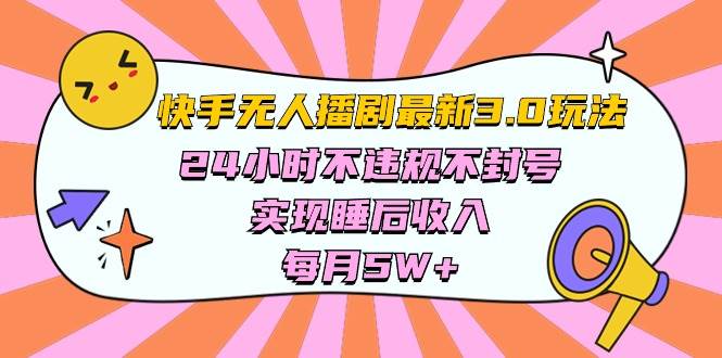 快手 最新无人播剧3.0玩法，24小时不违规不封号，实现睡后收入，每...-选优云网创