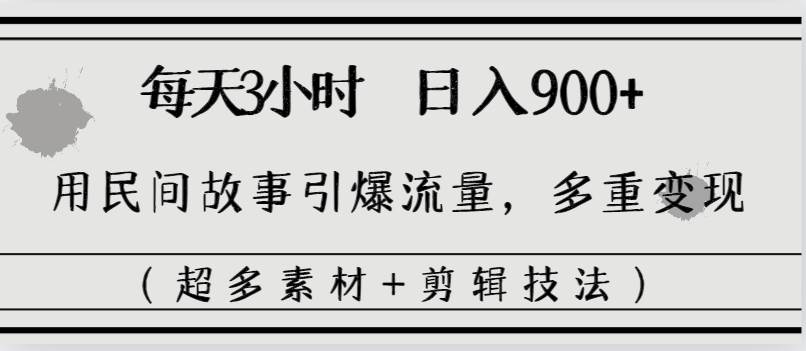 每天三小时日入900+，用民间故事引爆流量，多重变现（超多素材+剪辑技法）-选优云网创