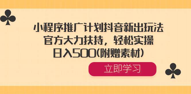 小程序推广计划抖音新出玩法，官方大力扶持，轻松实操，日入500(附赠素材)-选优云网创