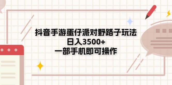 抖音手游蛋仔派对野路子玩法，日入3500+，一部手机即可操作-选优云网创