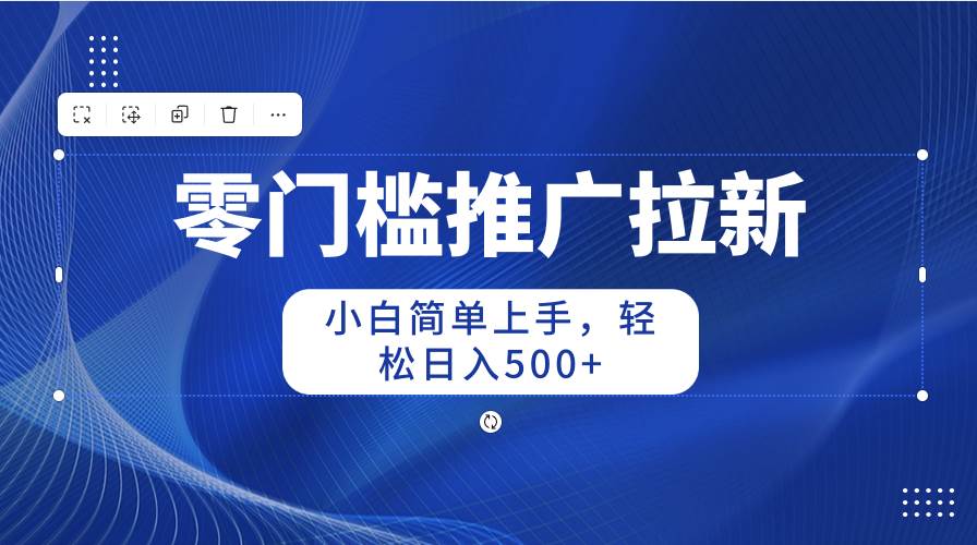 零门槛推广拉新，小白简单上手，轻松日入500+-选优云网创