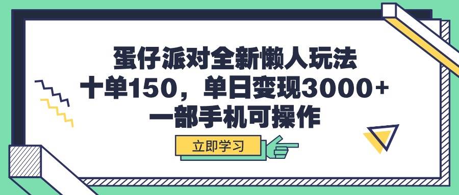 蛋仔派对全新懒人玩法，十单150，单日变现3000+，一部手机可操作-选优云网创