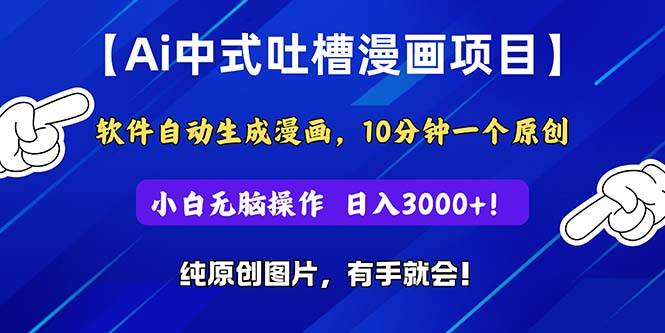 Ai中式吐槽漫画项目，软件自动生成漫画，10分钟一个原创，小白日入3000+-选优云网创