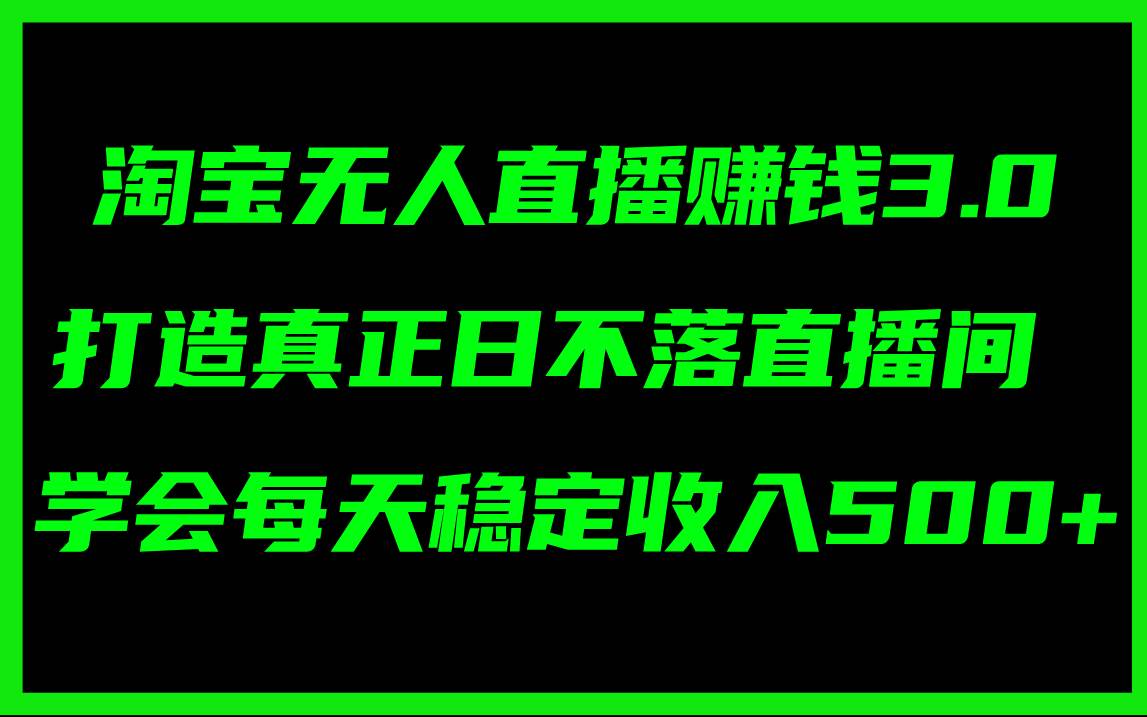 淘宝无人直播赚钱3.0，打造真正日不落直播间 ，学会每天稳定收入500+-选优云网创