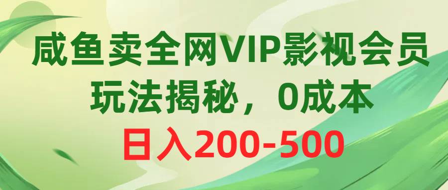 咸鱼卖全网VIP影视会员，玩法揭秘，0成本日入200-500-选优云网创