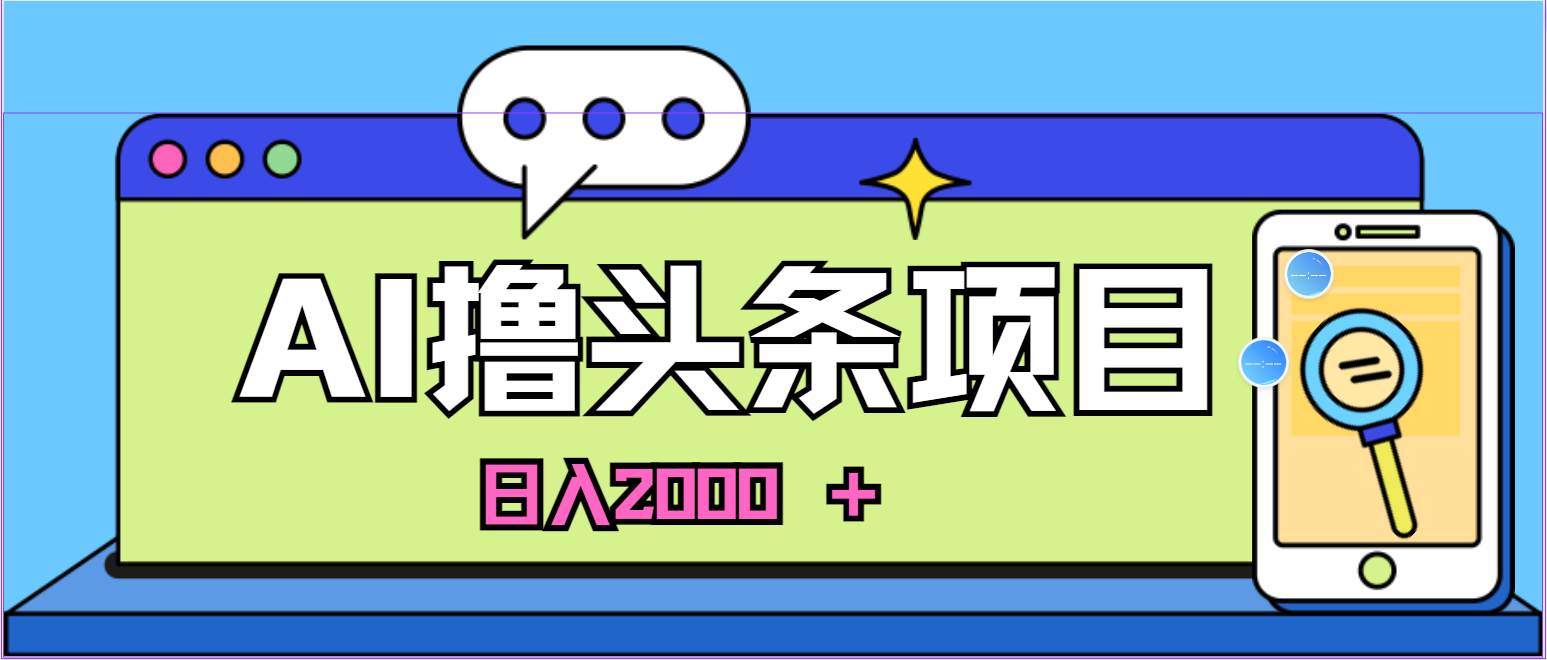 蓝海项目，AI撸头条，当天起号，第二天见收益，小白可做，日入2000＋的...-选优云网创