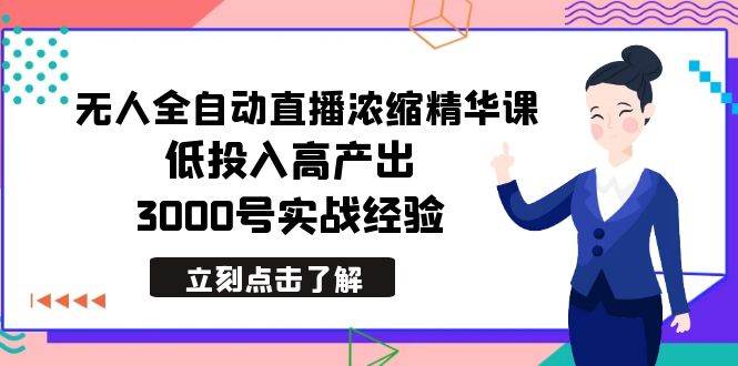 最新无人全自动直播浓缩精华课，低投入高产出，3000号实战经验-选优云网创