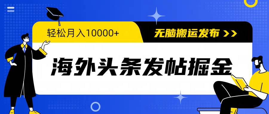 海外头条发帖掘金，轻松月入10000+，无脑搬运发布，新手小白无门槛-选优云网创