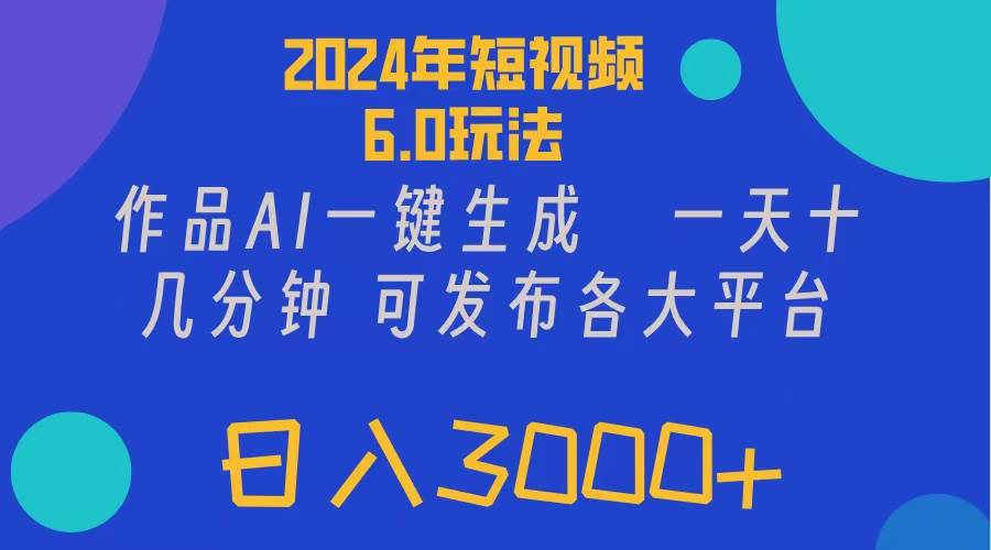 2024年短视频6.0玩法，作品AI一键生成，可各大短视频同发布。轻松日入3...-选优云网创