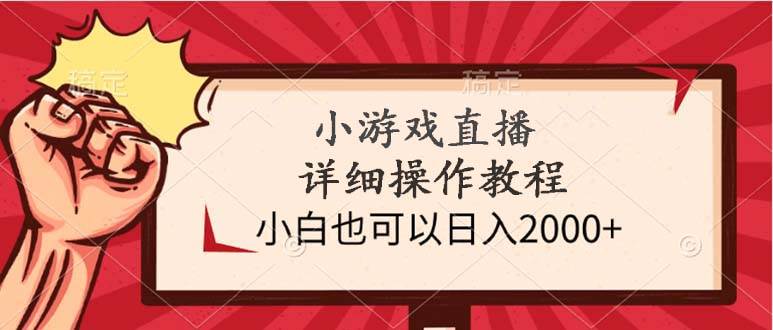 小游戏直播详细操作教程，小白也可以日入2000+-选优云网创