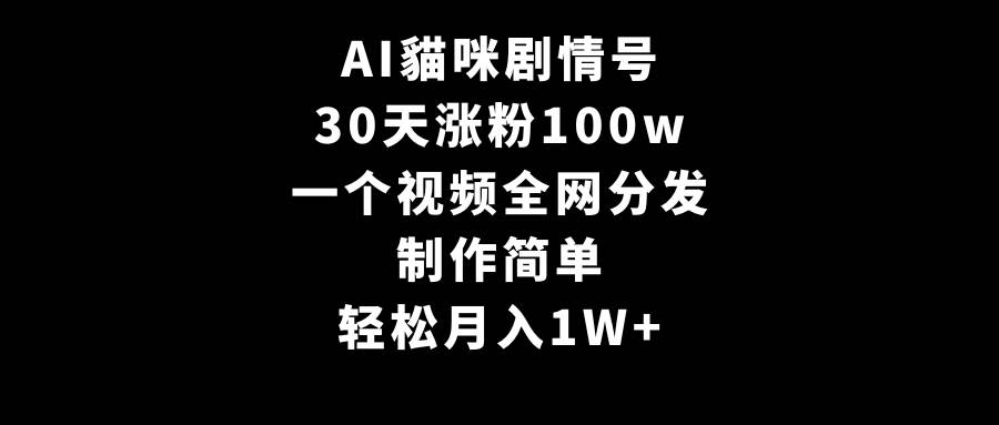 AI貓咪剧情号，30天涨粉100w，制作简单，一个视频全网分发，轻松月入1W+-选优云网创