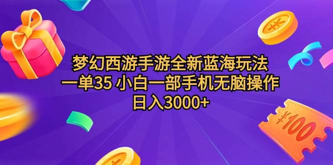 梦幻西游手游全新蓝海玩法 一单35 小白一部手机无脑操作 日入3000+轻轻…-选优云网创