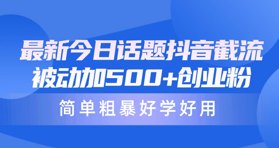 最新今日话题抖音截流，每天被动加500+创业粉，简单粗暴好学好用-选优云网创