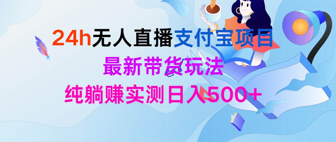 24h无人直播支付宝项目，最新带货玩法，纯躺赚实测日入500+-选优云网创