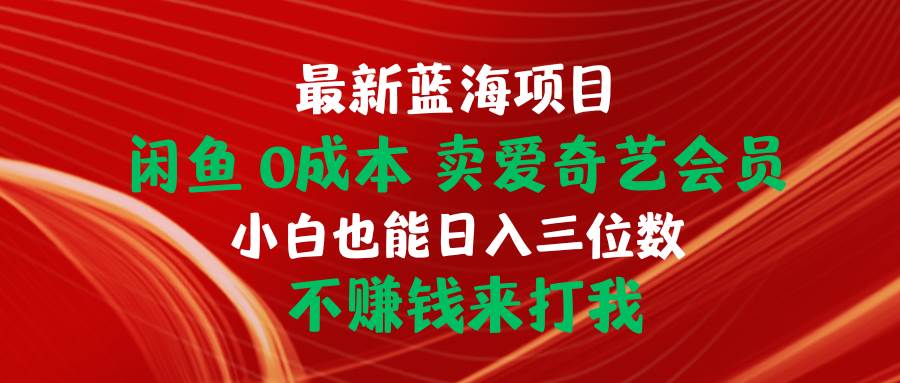 最新蓝海项目 闲鱼0成本 卖爱奇艺会员 小白也能入三位数 不赚钱来打我-选优云网创