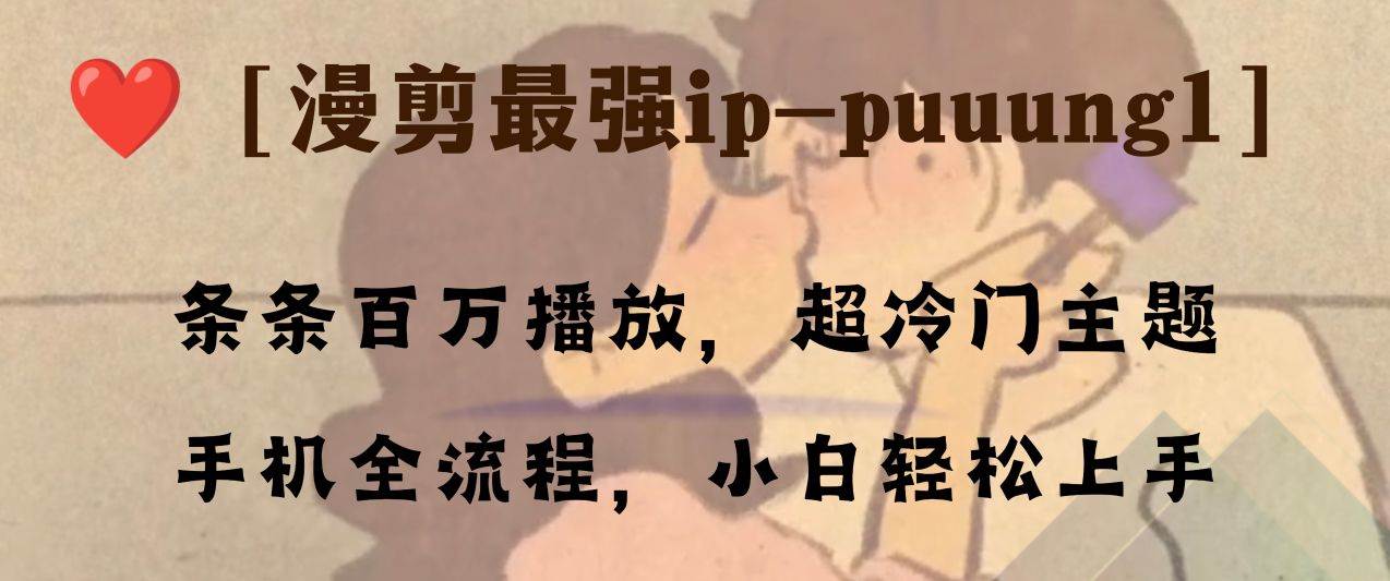 条条百万播放，漫剪最强冷门ip-puuung1，手机全流程，小白轻松学会！-选优云网创