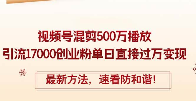 精华帖视频号混剪500万播放引流17000创业粉，单日直接过万变现，最新方...-选优云网创