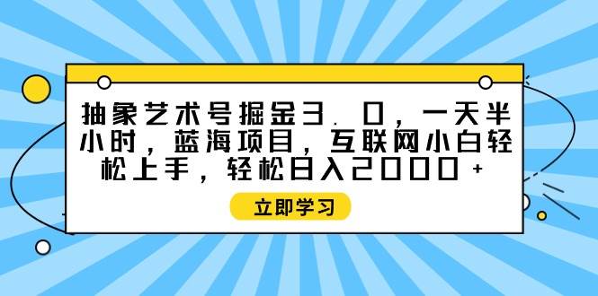 抽象艺术号掘金3.0，一天半小时 ，蓝海项目， 互联网小白轻松上手，轻松...-选优云网创