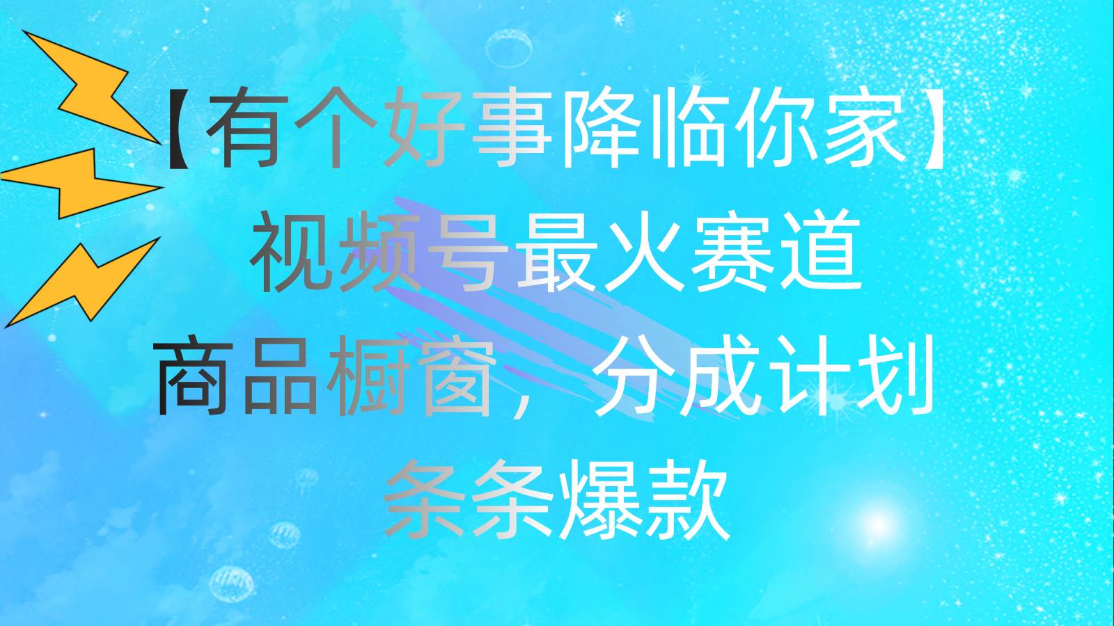 有个好事 降临你家：视频号最火赛道，商品橱窗，分成计划 条条爆款，每...-选优云网创