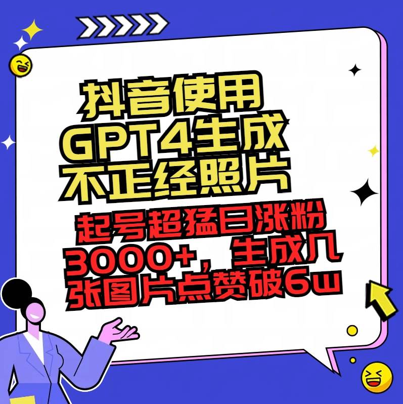 抖音使用GPT4生成不正经照片，起号超猛日涨粉3000+，生成几张图片点赞破6w+-选优云网创