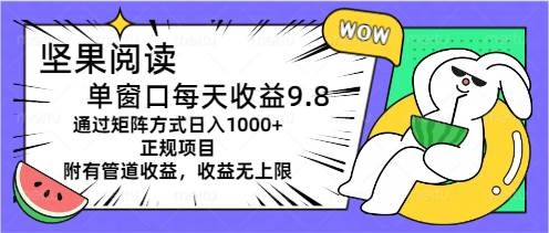 坚果阅读单窗口每天收益9.8通过矩阵方式日入1000+正规项目附有管道收益...-选优云网创