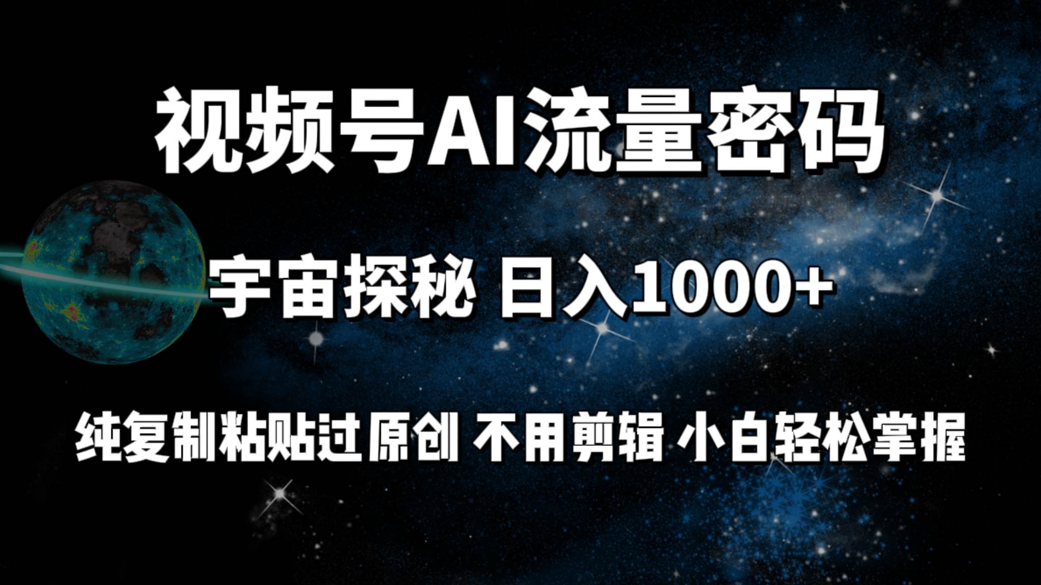 视频号流量密码宇宙探秘，日入100+纯复制粘贴原 创，不用剪辑 小白轻松上手-选优云网创