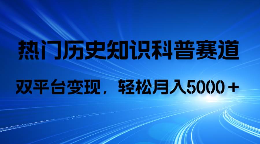 历史知识科普，AI辅助完成作品，抖音视频号双平台变现，月收益轻5000＋-选优云网创