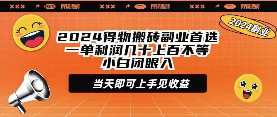 2024得物搬砖副业首选一单利润几十上百不等小白闭眼当天即可上手见收益-选优云网创