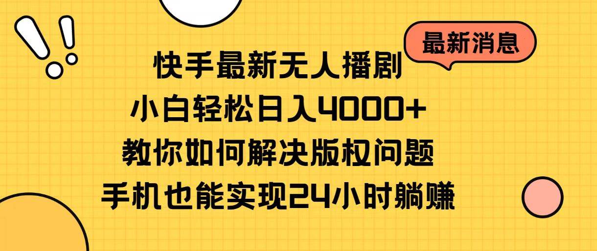 快手最新无人播剧，小白轻松日入4000+教你如何解决版权问题，手机也能...-选优云网创