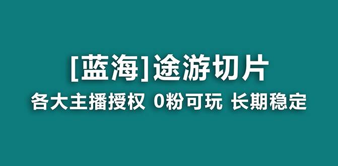 抖音途游切片，龙年第一个蓝海项目，提供授权和素材，长期稳定，月入过万-选优云网创