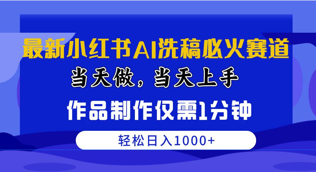 最新小红书AI洗稿必火赛道，当天做当天上手 作品制作仅需1分钟，日入1000+-选优云网创