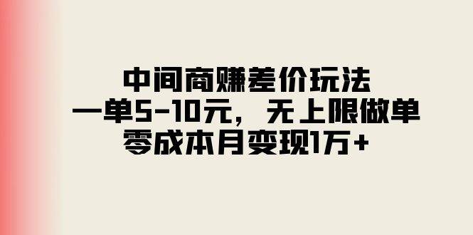 中间商赚差价玩法，一单5-10元，无上限做单，零成本月变现1万+-选优云网创