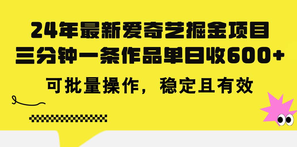 24年 最新爱奇艺掘金项目，三分钟一条作品单日收600+，可批量操作，稳...-选优云网创