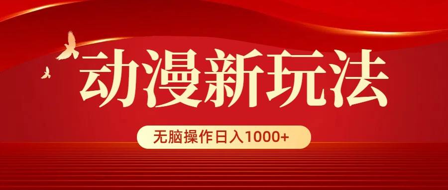 动漫新玩法，条条爆款，5分钟1条100%原创，小白无脑操作日入1000+-选优云网创