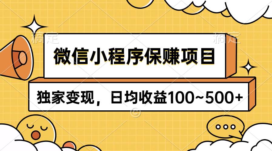 微信小程序保赚项目，独家变现，日均收益100~500+-选优云网创