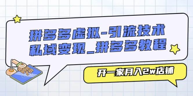 拼多多虚拟-引流技术与私域变现_拼多多教程：开一家月入2w店铺-选优云网创