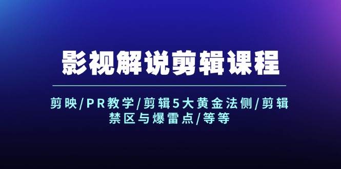 影视解说剪辑课程：剪映/PR教学/剪辑5大黄金法侧/剪辑禁区与爆雷点/等等-选优云网创