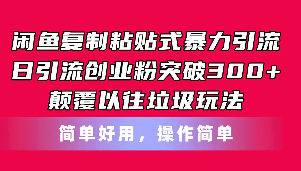 闲鱼复制粘贴式暴力引流，日引流突破300+，颠覆以往垃圾玩法，简单好用-选优云网创