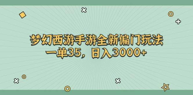 梦幻西游手游全新偏门玩法，一单35，日入3000+-选优云网创