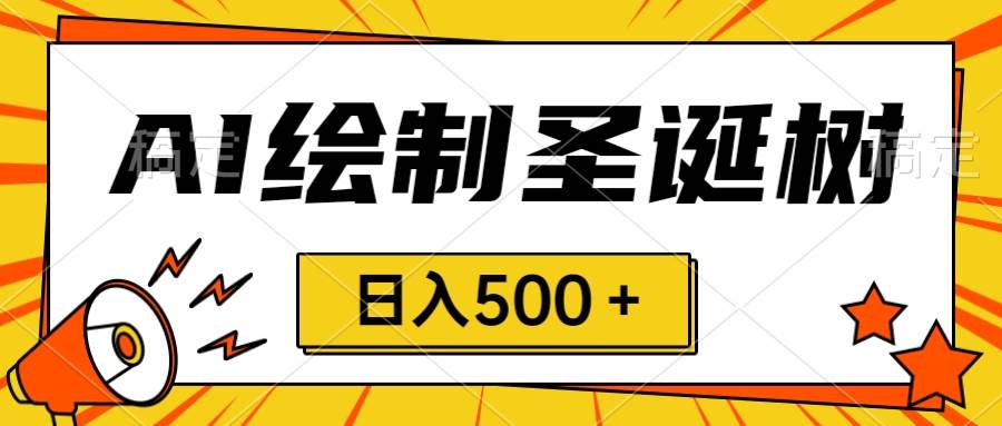 圣诞节风口，卖手绘圣诞树，AI制作 一分钟一个 会截图就能做 小白日入500＋-选优云网创