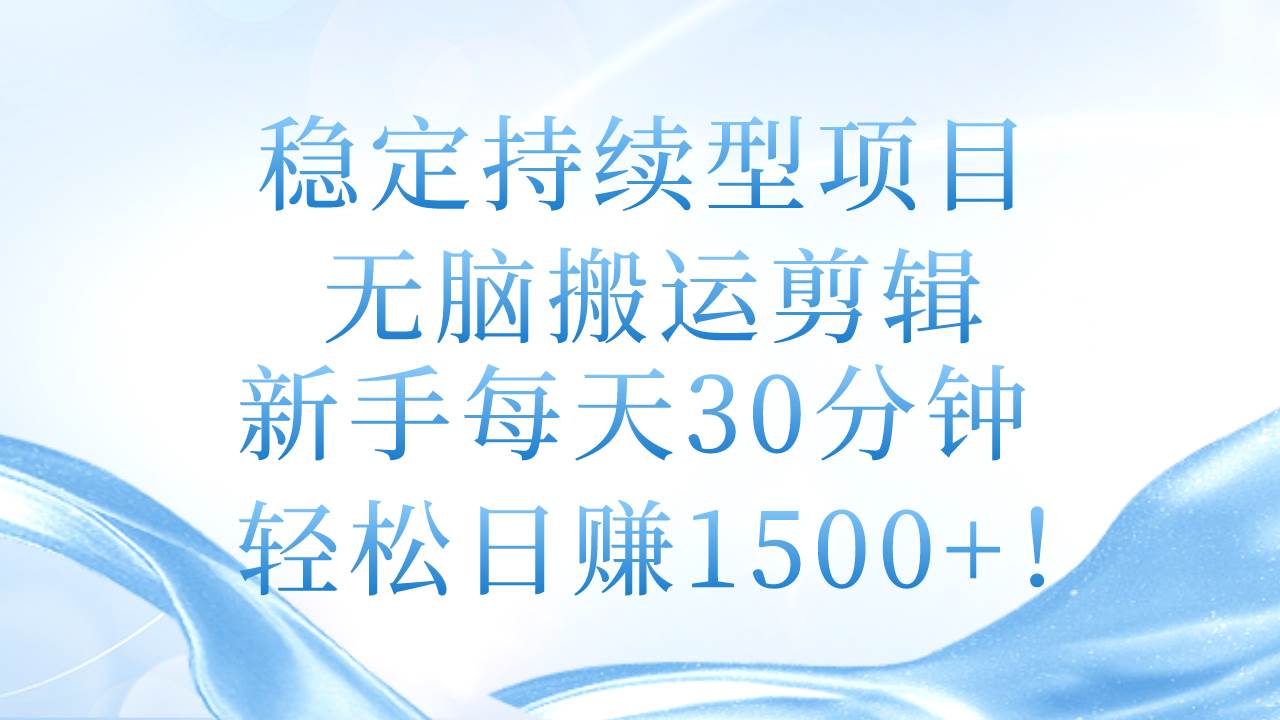 稳定持续型项目，无脑搬运剪辑，新手每天30分钟，轻松日赚1500+！-选优云网创