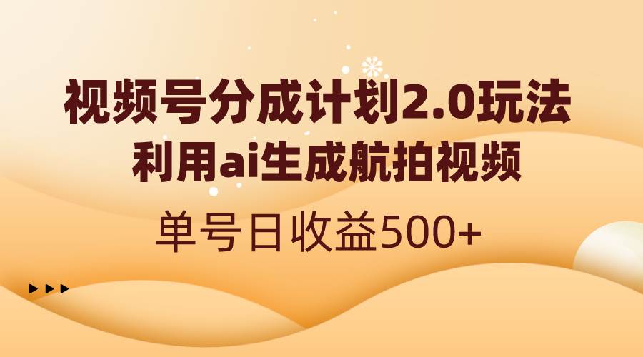 视频号分成计划2.0，利用ai生成航拍视频，单号日收益500+-选优云网创