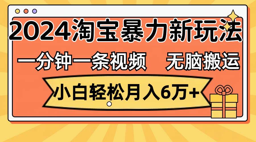 一分钟一条视频，无脑搬运，小白轻松月入6万+2024淘宝暴力新玩法，可批量-选优云网创