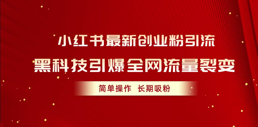 小红书最新创业粉引流，黑科技引爆全网流量裂变，简单操作长期吸粉-选优云网创