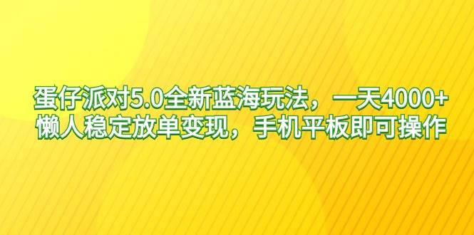 蛋仔派对5.0全新蓝海玩法，一天4000+，懒人稳定放单变现，手机平板即可…-选优云网创