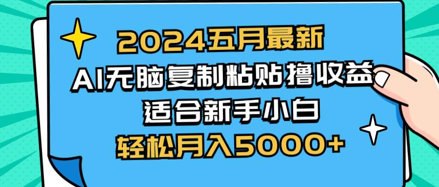 2024五月最新AI撸收益玩法 无脑复制粘贴 新手小白也能操作 轻松月入5000+-选优云网创