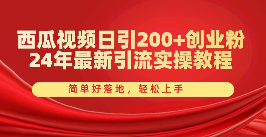 西瓜视频日引200+创业粉，24年最新引流实操教程，简单好落地，轻松上手-选优云网创