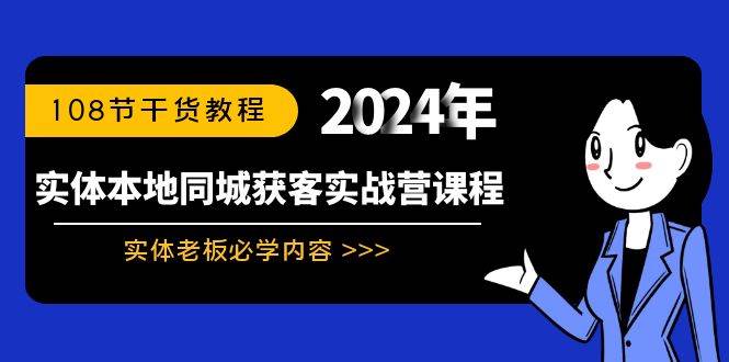 实体本地同城获客实战营课程：实体老板必学内容，108节干货教程-选优云网创