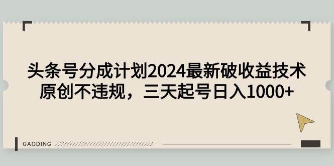 头条号分成计划2024最新破收益技术，原创不违规，三天起号日入1000+-选优云网创